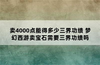 卖4000点能得多少三界功绩 梦幻西游卖宝石需要三界功绩吗